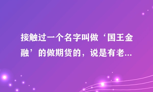 接触过一个名字叫做‘国王金融’的做期货的，说是有老师带单，盈利率80%以上，不知道这个平台真假？