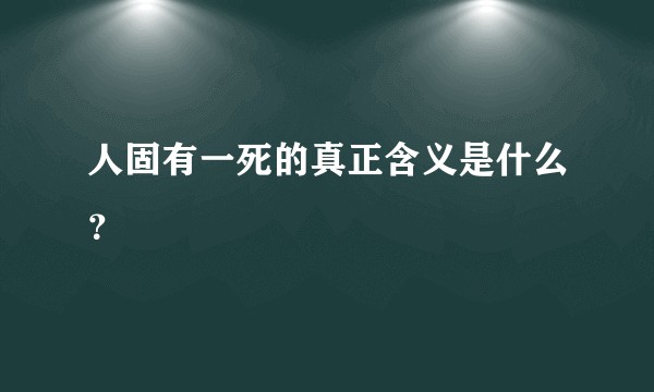 人固有一死的真正含义是什么？