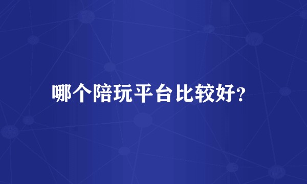 哪个陪玩平台比较好？
