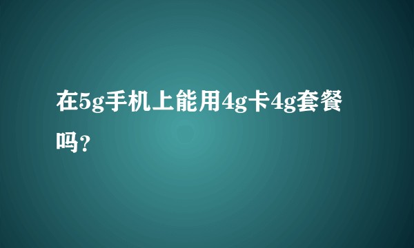 在5g手机上能用4g卡4g套餐吗？