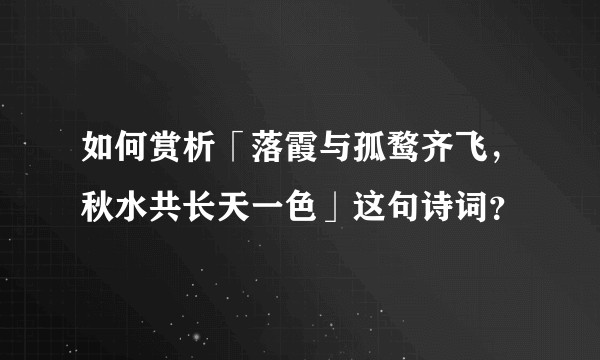 如何赏析「落霞与孤鹜齐飞，秋水共长天一色」这句诗词？