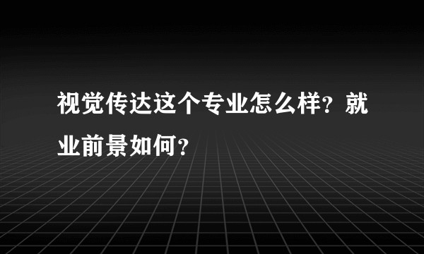 视觉传达这个专业怎么样？就业前景如何？