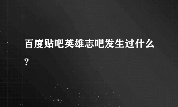 百度贴吧英雄志吧发生过什么？
