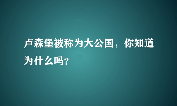 卢森堡被称为大公国，你知道为什么吗？