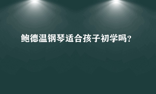 鲍德温钢琴适合孩子初学吗？