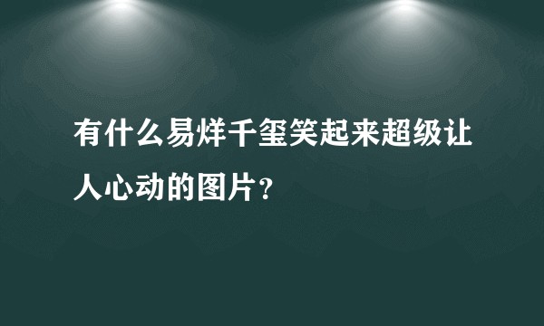有什么易烊千玺笑起来超级让人心动的图片?