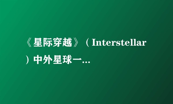 《星际穿越》（Interstellar）中外星球一小时为什么等于地球七年呢？