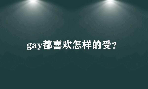 gay都喜欢怎样的受？