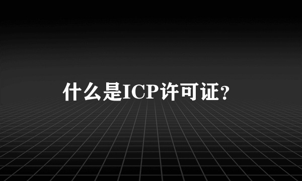 什么是ICP许可证？