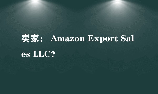 卖家： Amazon Export Sales LLC？