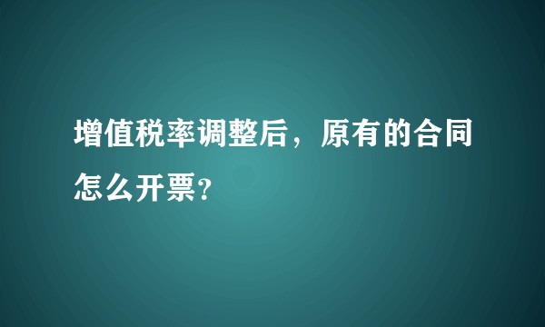 增值税率调整后，原有的合同怎么开票？