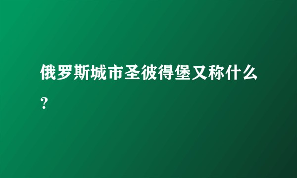 俄罗斯城市圣彼得堡又称什么？