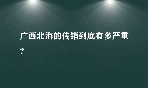 广西北海的传销到底有多严重？
