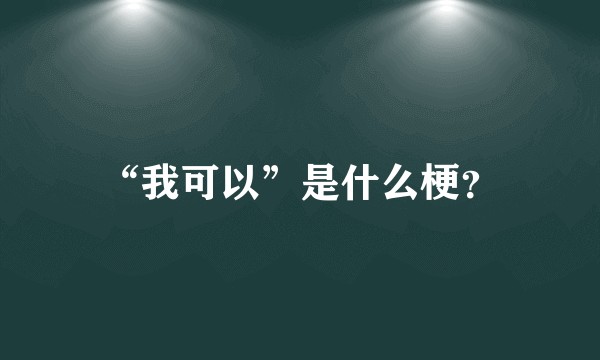 “我可以”是什么梗？
