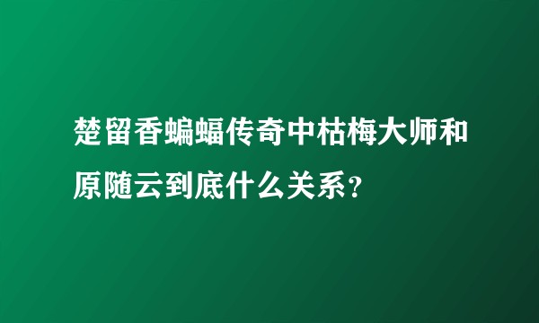 楚留香蝙蝠传奇中枯梅大师和原随云到底什么关系?