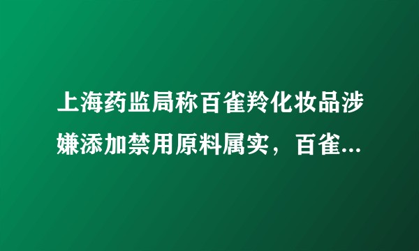上海药监局称百雀羚化妆品涉嫌添加禁用原料属实，百雀羚回应「不存在」，涉及的禁用原料是什么？有哪些危害？