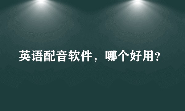 英语配音软件，哪个好用？