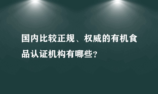 国内比较正规、权威的有机食品认证机构有哪些?
