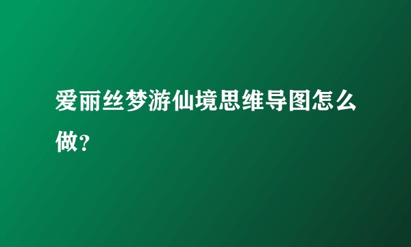爱丽丝梦游仙境思维导图怎么做?