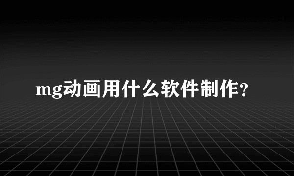 mg动画用什么软件制作?