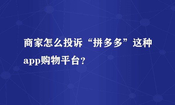 商家怎么投诉“拼多多”这种app购物平台？