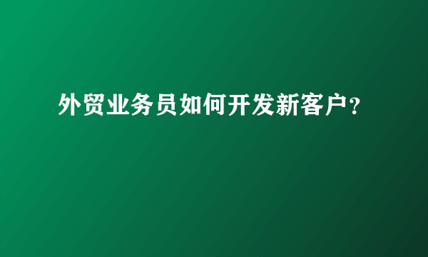 外贸业务员如何开发新客户？