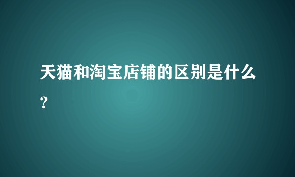 天猫和淘宝店铺的区别是什么？