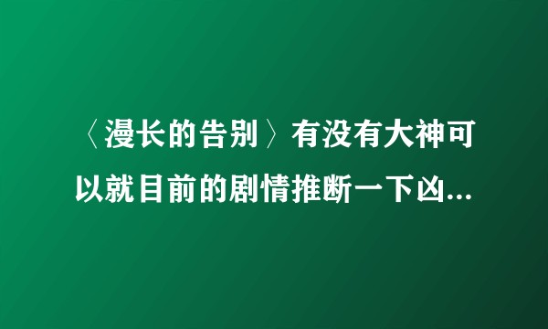 〈漫长的告别〉有没有大神可以就目前的剧情推断一下凶手大概是谁啊?