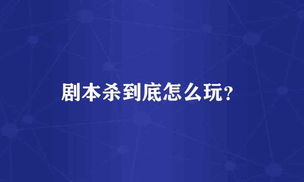 剧本杀到底怎么玩？