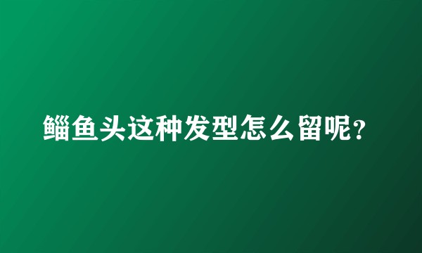 鲻鱼头这种发型怎么留呢？