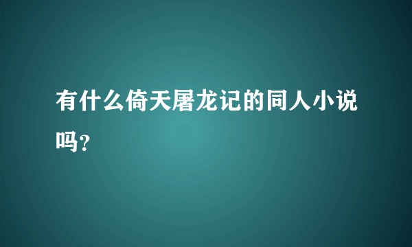 有什么倚天屠龙记的同人小说吗？