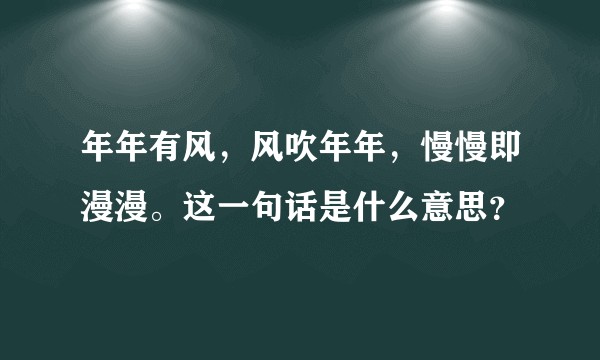 年年有风，风吹年年，慢慢即漫漫。这一句话是什么意思？