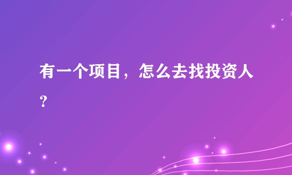 有一个项目，怎么去找投资人？