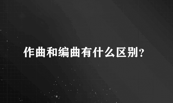 作曲和编曲有什么区别？