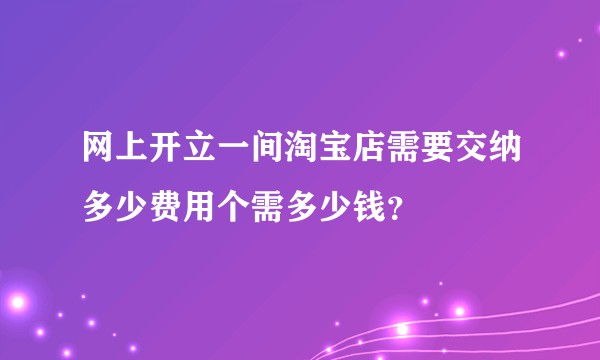 网上开立一间淘宝店需要交纳多少费用个需多少钱？