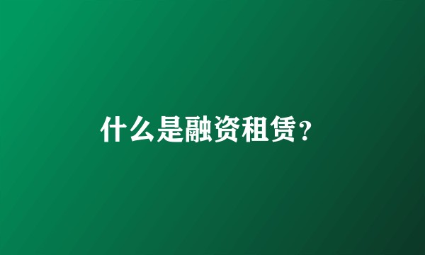 什么是融资租赁？