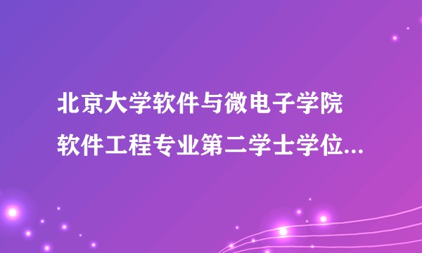 北京大学软件与微电子学院 软件工程专业第二学士学位到底是什么,有没有必要去读,认可度如何?