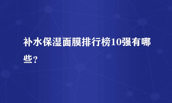 补水保湿面膜排行榜10强有哪些？