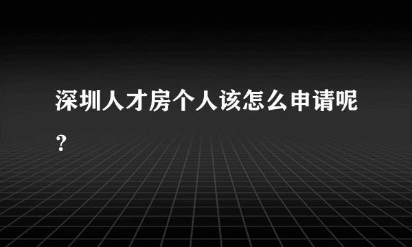 深圳人才房个人该怎么申请呢？
