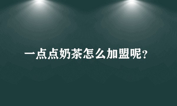 一点点奶茶怎么加盟呢？