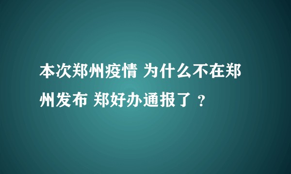本次郑州疫情 为什么不在郑州发布 郑好办通报了 ？