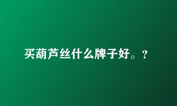 买葫芦丝什么牌子好。？