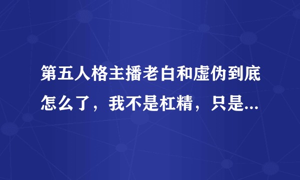 第五人格主播老白和虚伪到底怎么了，我不是杠精，只是好担心。？