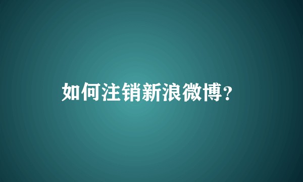 如何注销新浪微博？