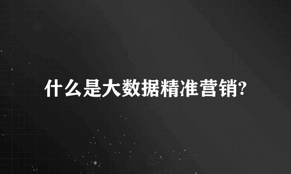 什么是大数据精准营销?