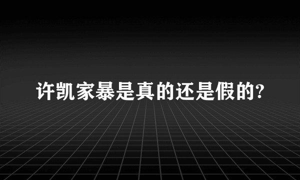 许凯家暴是真的还是假的?