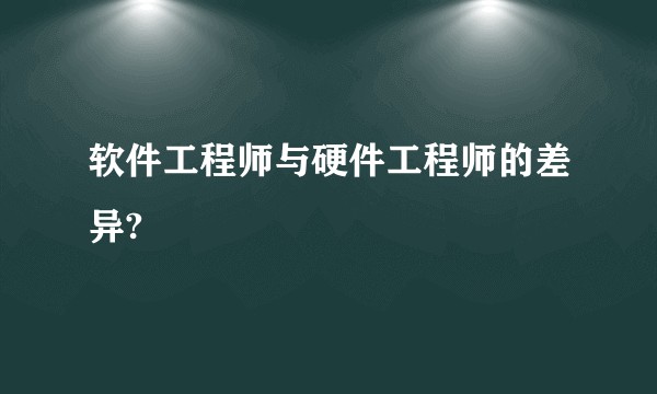 软件工程师与硬件工程师的差异?