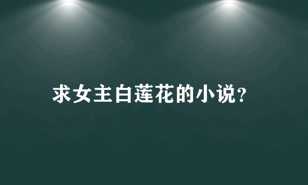 求女主白莲花的小说？