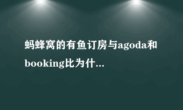 蚂蜂窝的有鱼订房与agoda和booking比为什么比较便宜实惠。?