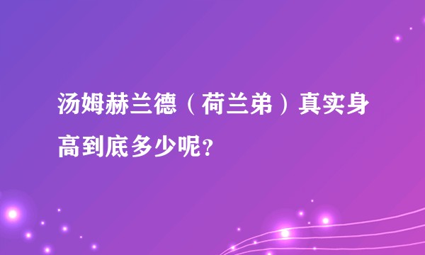 汤姆赫兰德（荷兰弟）真实身高到底多少呢？